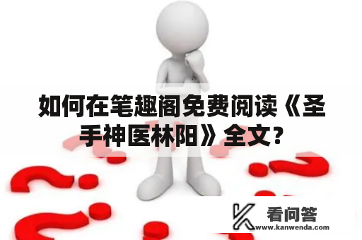 如何在笔趣阁免费阅读《圣手神医林阳》全文？