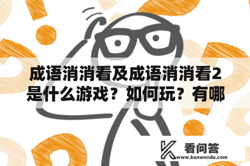 成语消消看及成语消消看2是什么游戏？如何玩？有哪些乐趣和挑战？