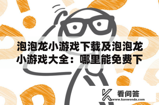 泡泡龙小游戏下载及泡泡龙小游戏大全：哪里能免费下载泡泡龙小游戏？有哪些好玩的泡泡龙小游戏？