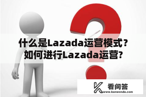 什么是Lazada运营模式？如何进行Lazada运营?