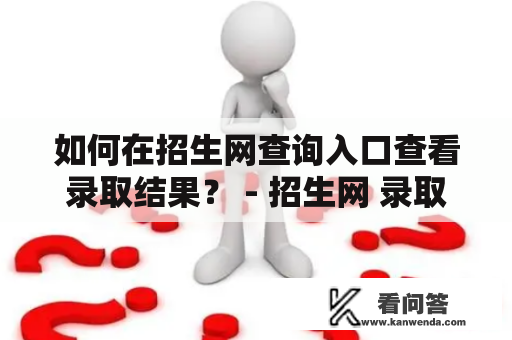 如何在招生网查询入口查看录取结果？ - 招生网 录取查询入口 新疆招生网