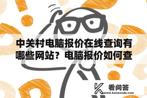 中关村电脑报价在线查询有哪些网站？电脑报价如何查询？