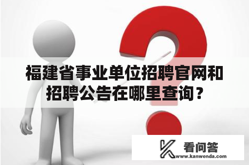 福建省事业单位招聘官网和招聘公告在哪里查询？