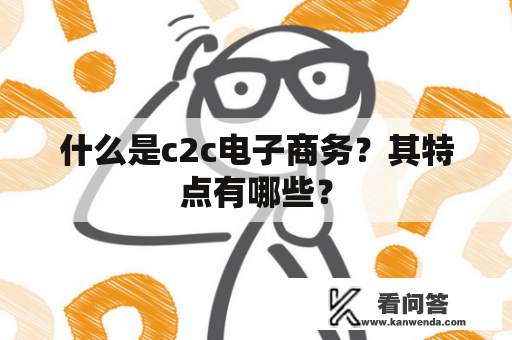 什么是c2c电子商务？其特点有哪些？