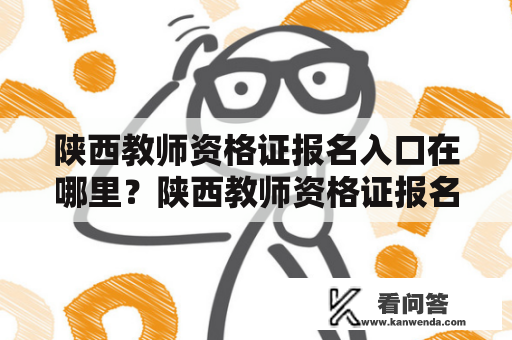 陕西教师资格证报名入口在哪里？陕西教师资格证报名入口官网如何操作？