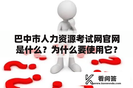 巴中市人力资源考试网官网是什么？为什么要使用它？