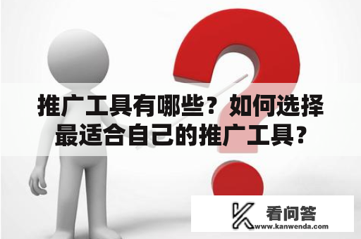 推广工具有哪些？如何选择最适合自己的推广工具？