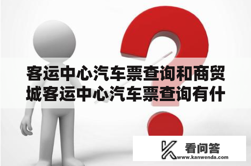 客运中心汽车票查询和商贸城客运中心汽车票查询有什么区别？