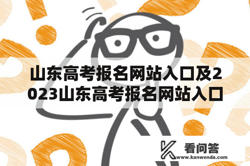 山东高考报名网站入口及2023山东高考报名网站入口是什么？