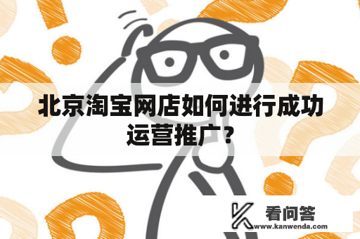 北京淘宝网店如何进行成功运营推广？