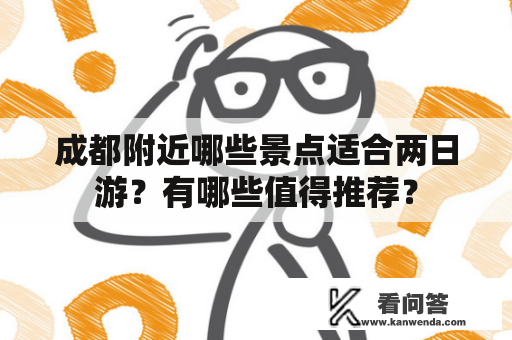 成都附近哪些景点适合两日游？有哪些值得推荐？