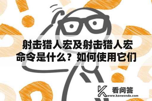  射击猎人宏及射击猎人宏命令是什么？如何使用它们提升射击猎人的游戏技巧？