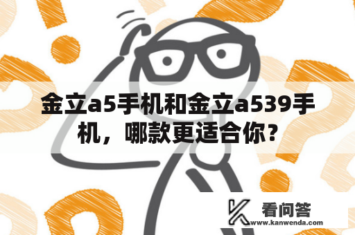 金立a5手机和金立a539手机，哪款更适合你？