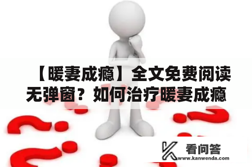 【暖妻成瘾】全文免费阅读无弹窗？如何治疗暖妻成瘾？