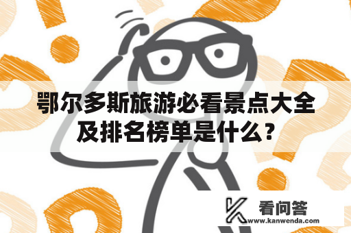 鄂尔多斯旅游必看景点大全及排名榜单是什么？