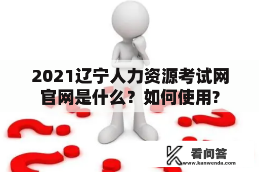 2021辽宁人力资源考试网官网是什么？如何使用?