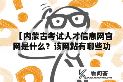 【内蒙古考试人才信息网官网是什么？该网站有哪些功能和特点？】