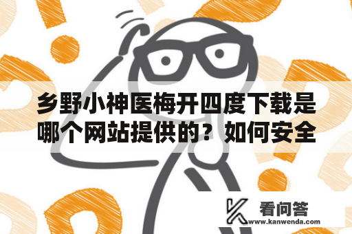 乡野小神医梅开四度下载是哪个网站提供的？如何安全下载？