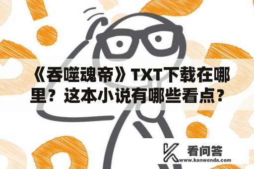 《吞噬魂帝》TXT下载在哪里？这本小说有哪些看点？