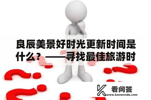 良辰美景好时光更新时间是什么？——寻找最佳旅游时机与景点