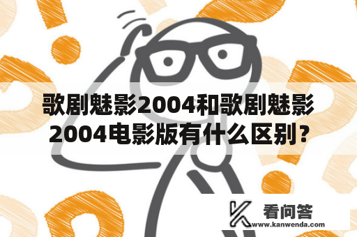 歌剧魅影2004和歌剧魅影2004电影版有什么区别？