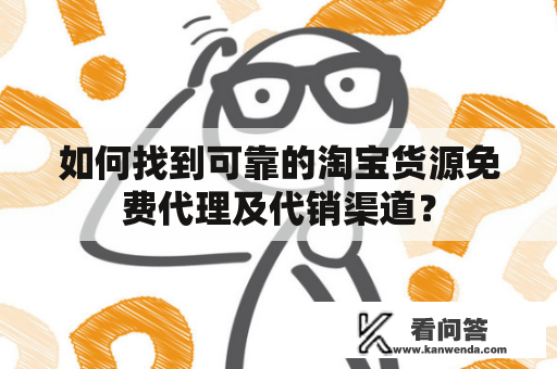 如何找到可靠的淘宝货源免费代理及代销渠道？