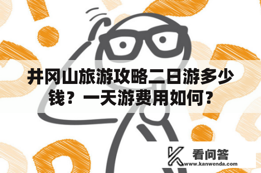 井冈山旅游攻略二日游多少钱？一天游费用如何？