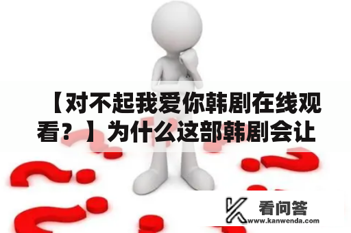 【对不起我爱你韩剧在线观看？】为什么这部韩剧会让人深深地陷入其中？