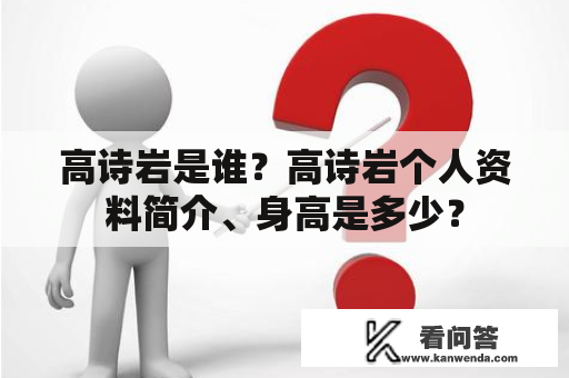 高诗岩是谁？高诗岩个人资料简介、身高是多少？