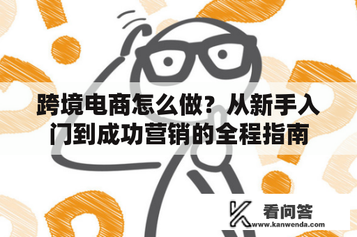 跨境电商怎么做？从新手入门到成功营销的全程指南