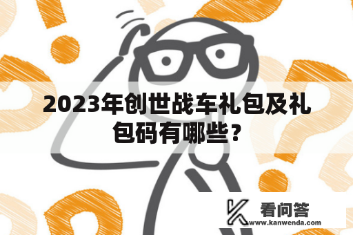 2023年创世战车礼包及礼包码有哪些？