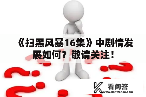 《扫黑风暴16集》中剧情发展如何？敬请关注！