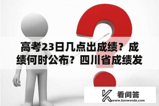 高考23日几点出成绩？成绩何时公布？四川省成绩发布时间是什么时候？