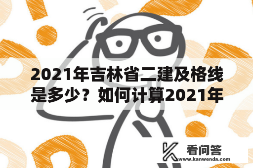 2021年吉林省二建及格线是多少？如何计算2021年吉林省二建及格线分数？