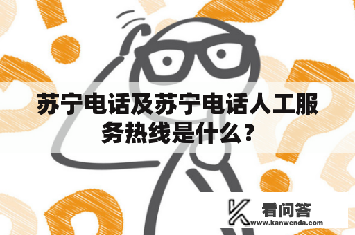 苏宁电话及苏宁电话人工服务热线是什么？