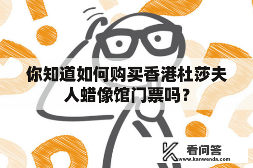 你知道如何购买香港杜莎夫人蜡像馆门票吗？