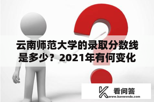 云南师范大学的录取分数线是多少？2021年有何变化?