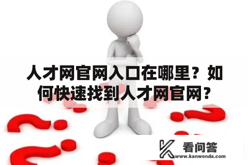 人才网官网入口在哪里？如何快速找到人才网官网？