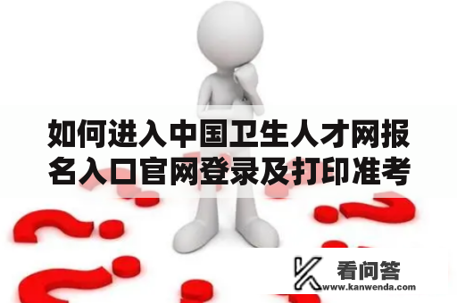 如何进入中国卫生人才网报名入口官网登录及打印准考证？