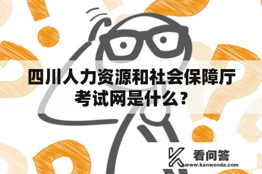 四川人力资源和社会保障厅考试网是什么？