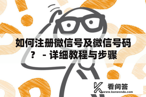 如何注册微信号及微信号码？ - 详细教程与步骤