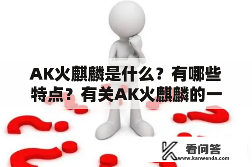 AK火麒麟是什么？有哪些特点？有关AK火麒麟的一些图片