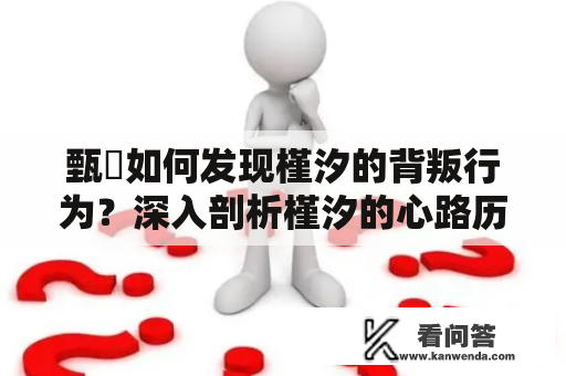 甄嬛如何发现槿汐的背叛行为？深入剖析槿汐的心路历程