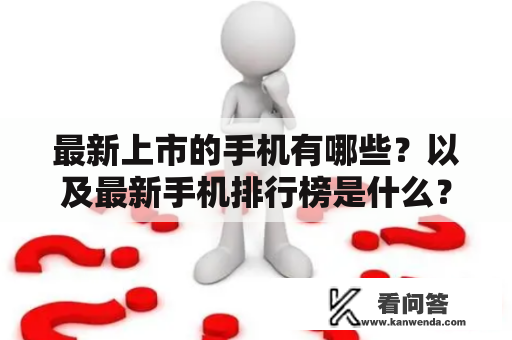 最新上市的手机有哪些？以及最新手机排行榜是什么？