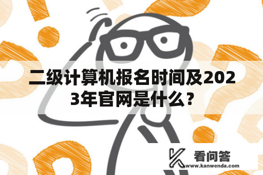 二级计算机报名时间及2023年官网是什么？