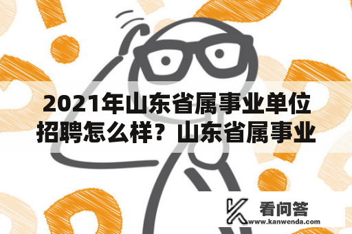 2021年山东省属事业单位招聘怎么样？山东省属事业单位招聘公告在哪里发布？