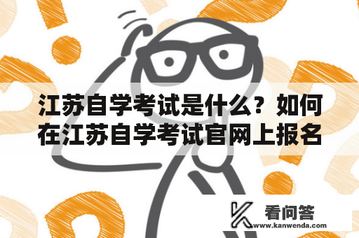 江苏自学考试是什么？如何在江苏自学考试官网上报名参加考试？