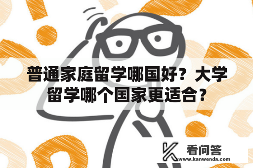 普通家庭留学哪国好？大学留学哪个国家更适合？