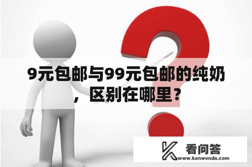 9元包邮与99元包邮的纯奶，区别在哪里？