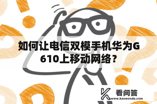 如何让电信双模手机华为G610上移动网络？